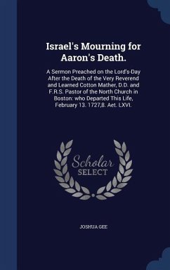 Israel's Mourning for Aaron's Death.: A Sermon Preached on the Lord's-Day After the Death of the Very Reverend and Learned Cotton Mather, D.D. and F.R - Gee, Joshua