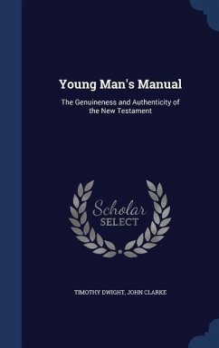 Young Man's Manual: The Genuineness and Authenticity of the New Testament - Dwight, Timothy; Clarke, John