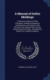 A Manual of Gothic Moldings: A Practical Treatise On Their Formation, Gradual Development, Combinations, and Varieties With Directions for Copying