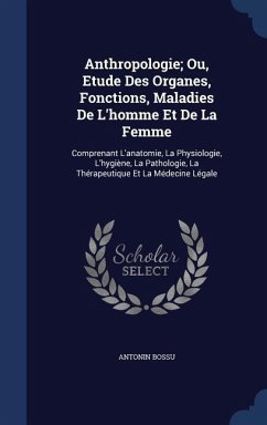 Anthropologie; Ou, Etude Des Organes, Fonctions, Maladies De L'homme Et De La Femme: Comprenant L'anatomie, La Physiologie, L'hygiène, La Pathologie, - Bossu, Antonin