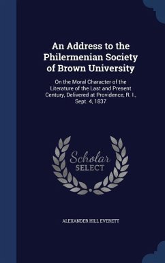 An Address to the Philermenian Society of Brown University: On the Moral Character of the Literature of the Last and Present Century, Delivered at Pro - Everett, Alexander Hill