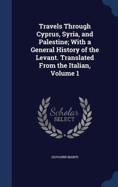 Travels Through Cyprus, Syria, and Palestine; With a General History of the Levant. Translated From the Italian, Volume 1 - Mariti, Giovanni