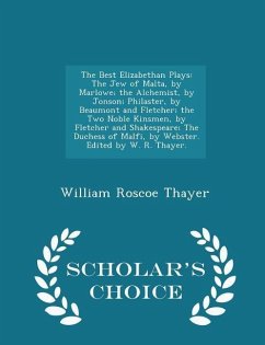 The Best Elizabethan Plays: The Jew of Malta, by Marlowe; the Alchemist, by Jonson; Philaster, by Beaumont and Fletcher; the Two Noble Kinsmen, by - Thayer, William Roscoe