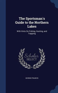 The Sportsman's Guide to the Northern Lakes - Francis, George