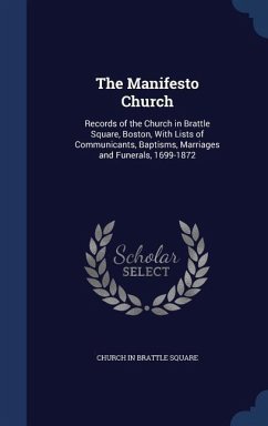 The Manifesto Church: Records of the Church in Brattle Square, Boston, With Lists of Communicants, Baptisms, Marriages and Funerals, 1699-18 - Square, Church In Brattle