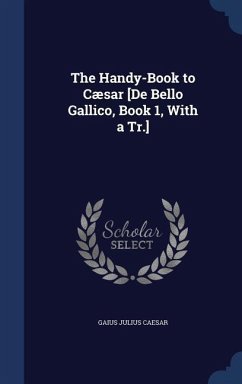 The Handy-Book to Cæsar [De Bello Gallico, Book 1, With a Tr.] - Caesar, Gaius Julius
