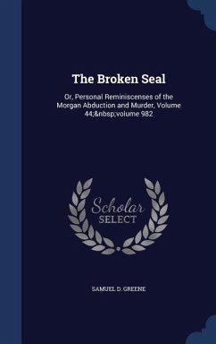 The Broken Seal: Or, Personal Reminiscenses of the Morgan Abduction and Murder, Volume 44; volume 982 - Greene, Samuel D.