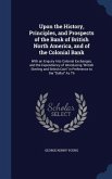 Upon the History, Principles, and Prospects of the Bank of British North America, and of the Colonial Bank: With an Enquiry Into Colonial Exchanges, a