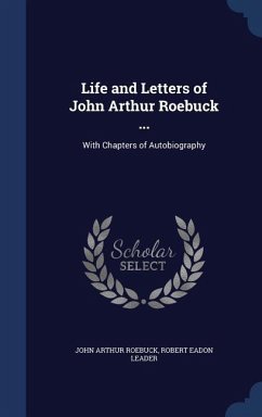 Life and Letters of John Arthur Roebuck ... - Roebuck, John Arthur; Leader, Robert Eadon