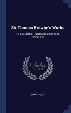 Sir Thomas Browne's Works: Religio Medici. Pseudoxia Epidemica, Books 1-3 - Anonymous
