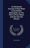An Historical Account of Sub-Ways in the British Metropolis, for the Flow of Pure Water and Gas Into the Houses