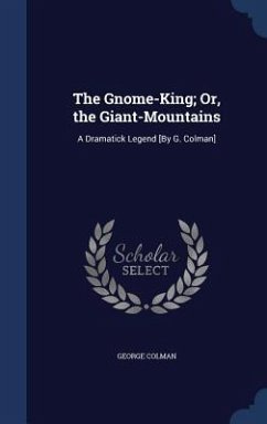 The Gnome-King; Or, the Giant-Mountains: A Dramatick Legend [By G. Colman] - Colman, George