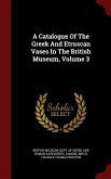 A Catalogue Of The Greek And Etruscan Vases In The British Museum, Volume 3