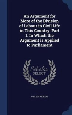 An Argument for More of the Division of Labour in Civil Life in This Country. Part 1. In Which the Argument is Applied to Parliament - Wickens, William