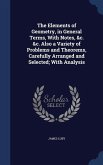 The Elements of Geometry, in General Terms, With Notes, &c. &c. Also a Variety of Problems and Theorems, Carefully Arranged and Selected; With Analysis