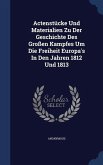 Actenstücke Und Materialien Zu Der Geschichte Des Großen Kampfes Um Die Freiheit Europa's In Den Jahren 1812 Und 1813
