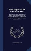 The Conquest of the Great Northwest: Being the Story of the Adventurers of England Known As the Hudson's Bay Company. New Pages in the History of the