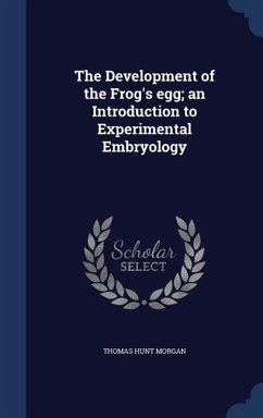 The Development of the Frog's egg; an Introduction to Experimental Embryology - Morgan, Thomas Hunt