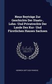 Neue Beyträge Zur Geschichte Der Staats-, Lehn- Und Privatrechte Der Lande Des Kur- Und Fürstlichen Hauses Sachsen