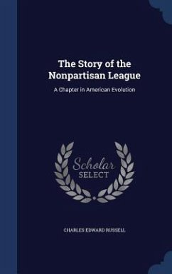 The Story of the Nonpartisan League: A Chapter in American Evolution - Russell, Charles Edward