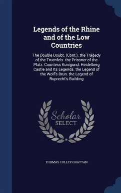 Legends of the Rhine and of the Low Countries: The Double Doubt. (Cont.). the Tragedy of the Truenfels. the Prisoner of the Pfalz. Countess Kunigund. - Grattan, Thomas Colley