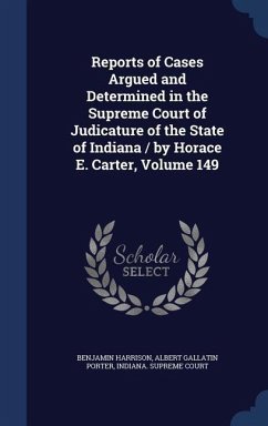 Reports of Cases Argued and Determined in the Supreme Court of Judicature of the State of Indiana / by Horace E. Carter, Volume 149 - Harrison, Benjamin; Porter, Albert Gallatin