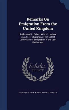 Remarks On Emigration From the United Kingdom: Addressed to Robert Wilmot Horton, Esq., M.P., Chairman of the Select Committee of Emigration in the La - Strachan, John; Horton, Robert Wilmot