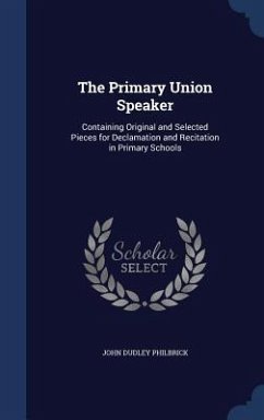 The Primary Union Speaker: Containing Original and Selected Pieces for Declamation and Recitation in Primary Schools - Philbrick, John Dudley