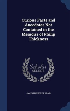 Curious Facts and Anecdotes Not Contained in the Memoirs of Philip Thickness - Adair, James Makittrick