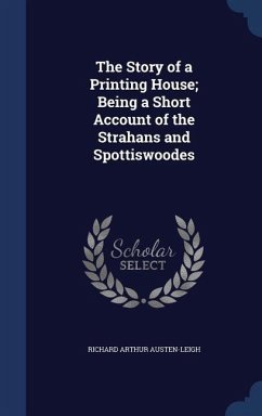 The Story of a Printing House; Being a Short Account of the Strahans and Spottiswoodes - Austen-Leigh, Richard Arthur