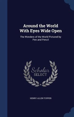 Around the World With Eyes Wide Open: The Wonders of the World Pictured by Pen and Pencil - Tupper, Henry Allen