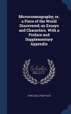 Microcosmography; or, a Piece of the World Discovered; on Essays and Characters. With a Preface and Supplementary Appendix