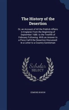 The History of the Desertion: Or, an Account of All the Publick Affairs in England, From the Beginning of September 1688. to the Twelfth of February - Bohun, Edmund