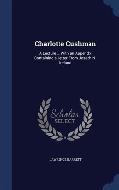 Charlotte Cushman: A Lecture ... With an Appendix Containing a Letter From Joseph N. Ireland - Barrett, Lawrence