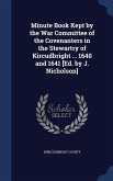 Minute Book Kept by the War Committee of the Covenanters in the Stewartry of Kircudbright ... 1640 and 1641 [Ed. by J. Nicholson]