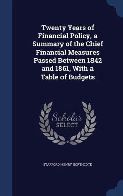 Twenty Years of Financial Policy, a Summary of the Chief Financial Measures Passed Between 1842 and 1861, With a Table of Budgets - Northcote, Stafford Henry