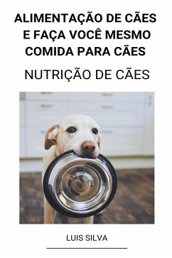 Alimentação de Cães e Faça Você Mesmo Comida Para Cães (Nutrição de Cães) - Silva, Luis