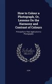 How to Colour a Photograph, Or, Lessons On the Harmony and Contrast of Colours: Principally in Their Application to Photography