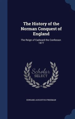 The History of the Norman Conquest of England: The Reign of Eadward the Confessor. 1877 - Freeman, Edward Augustus