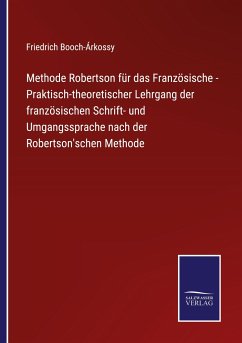 Methode Robertson für das Französische - Praktisch-theoretischer Lehrgang der französischen Schrift- und Umgangssprache nach der Robertson'schen Methode - Booch-Árkossy, Friedrich