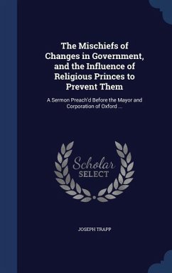The Mischiefs of Changes in Government, and the Influence of Religious Princes to Prevent Them - Trapp, Joseph
