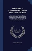 The Culture of Vegetables and Flowers From Seeds and Roots: Also a Year's Work in the Vegetable Garden, Remarks On the Rotation and Chemistry of Crops