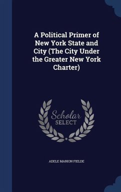 A Political Primer of New York State and City (The City Under the Greater New York Charter) - Fielde, Adele Marion