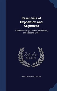 Essentials of Exposition and Argument: A Manual for High Schools, Academies, and Debating Clubs - Foster, William Trufant