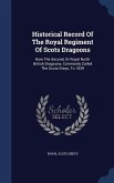 Historical Record Of The Royal Regiment Of Scots Dragoons: Now The Second, Or Royal North British Dragoons, Commonly Called The Scots Greys, To 1839