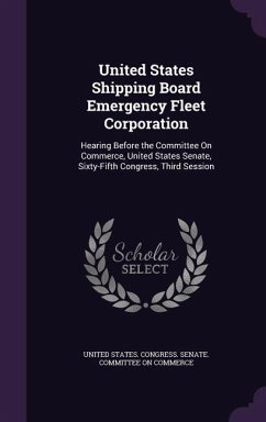 United States Shipping Board Emergency Fleet Corporation: Hearing Before the Committee On Commerce, United States Senate, Sixty-Fifth Congress, Third