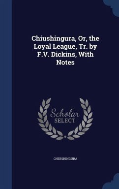 Chiushingura, Or, the Loyal League, Tr. by F.V. Dickins, With Notes - Chiushingura