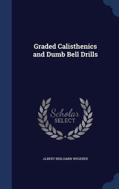 Graded Calisthenics and Dumb Bell Drills - Wegener, Albert Benjamin