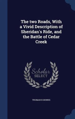 The two Roads, With a Vivid Description of Sheridan's Ride, and the Battle of Cedar Creek - Dennis, Truman B
