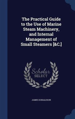 The Practical Guide to the Use of Marine Steam Machinery, and Internal Management of Small Steamers [&C.] - Donaldson, James